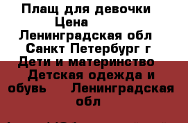 Плащ для девочки › Цена ­ 700 - Ленинградская обл., Санкт-Петербург г. Дети и материнство » Детская одежда и обувь   . Ленинградская обл.